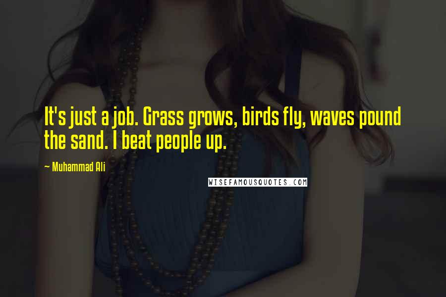 Muhammad Ali Quotes: It's just a job. Grass grows, birds fly, waves pound the sand. I beat people up.