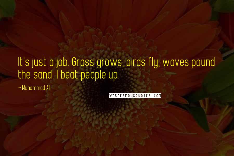 Muhammad Ali Quotes: It's just a job. Grass grows, birds fly, waves pound the sand. I beat people up.