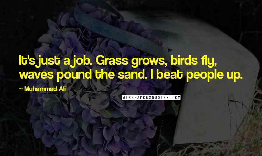 Muhammad Ali Quotes: It's just a job. Grass grows, birds fly, waves pound the sand. I beat people up.