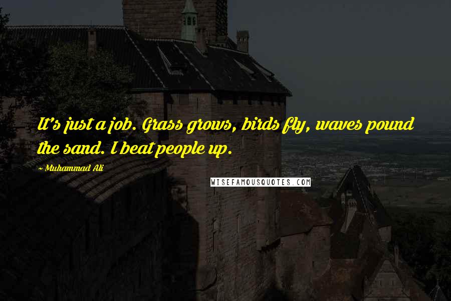 Muhammad Ali Quotes: It's just a job. Grass grows, birds fly, waves pound the sand. I beat people up.