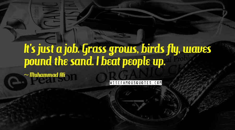 Muhammad Ali Quotes: It's just a job. Grass grows, birds fly, waves pound the sand. I beat people up.