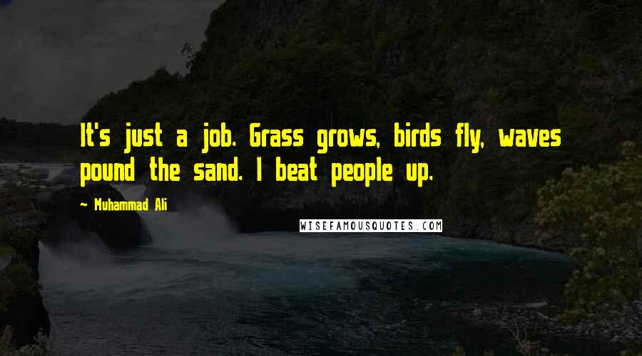 Muhammad Ali Quotes: It's just a job. Grass grows, birds fly, waves pound the sand. I beat people up.