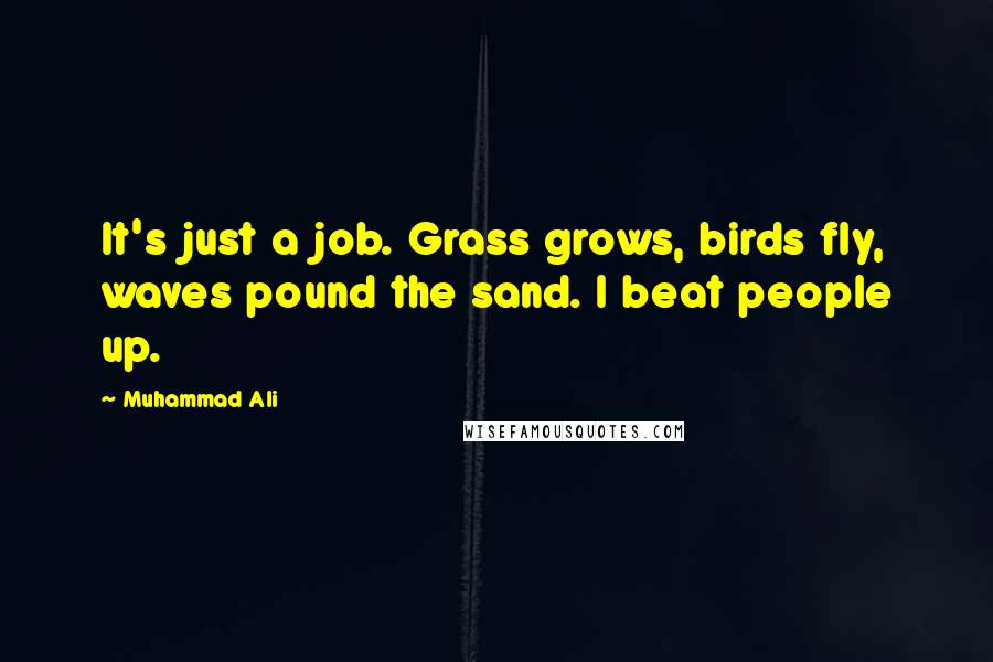 Muhammad Ali Quotes: It's just a job. Grass grows, birds fly, waves pound the sand. I beat people up.