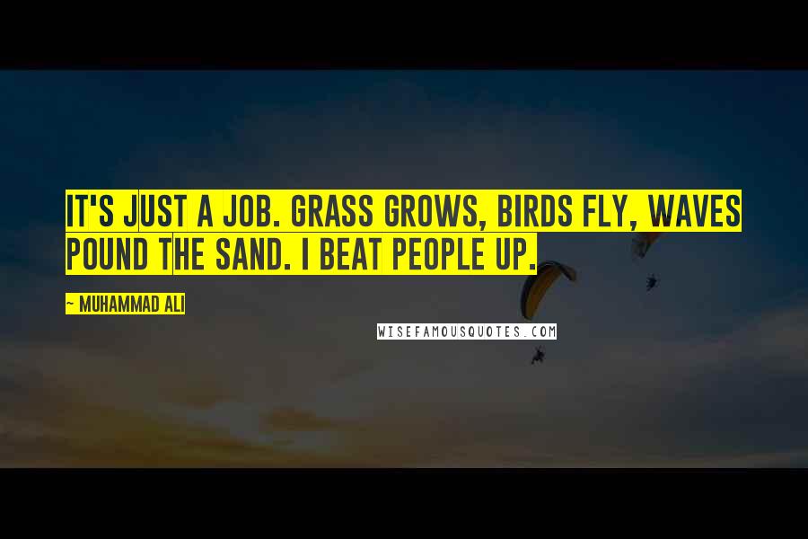 Muhammad Ali Quotes: It's just a job. Grass grows, birds fly, waves pound the sand. I beat people up.