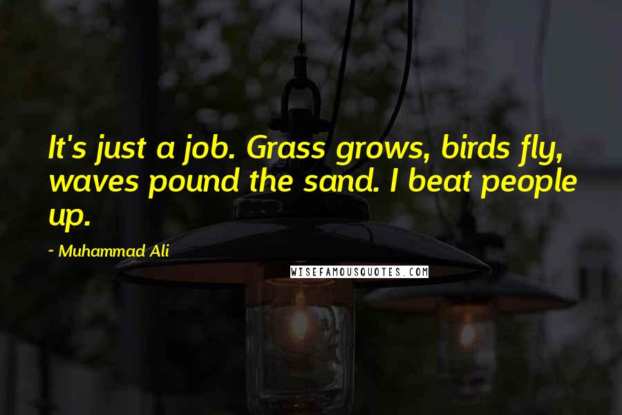 Muhammad Ali Quotes: It's just a job. Grass grows, birds fly, waves pound the sand. I beat people up.