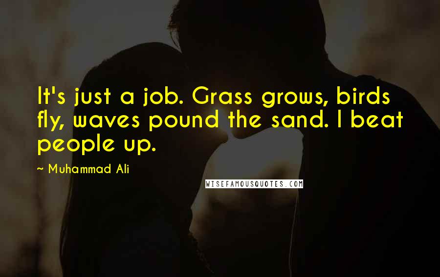Muhammad Ali Quotes: It's just a job. Grass grows, birds fly, waves pound the sand. I beat people up.