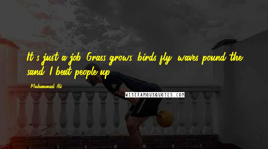 Muhammad Ali Quotes: It's just a job. Grass grows, birds fly, waves pound the sand. I beat people up.