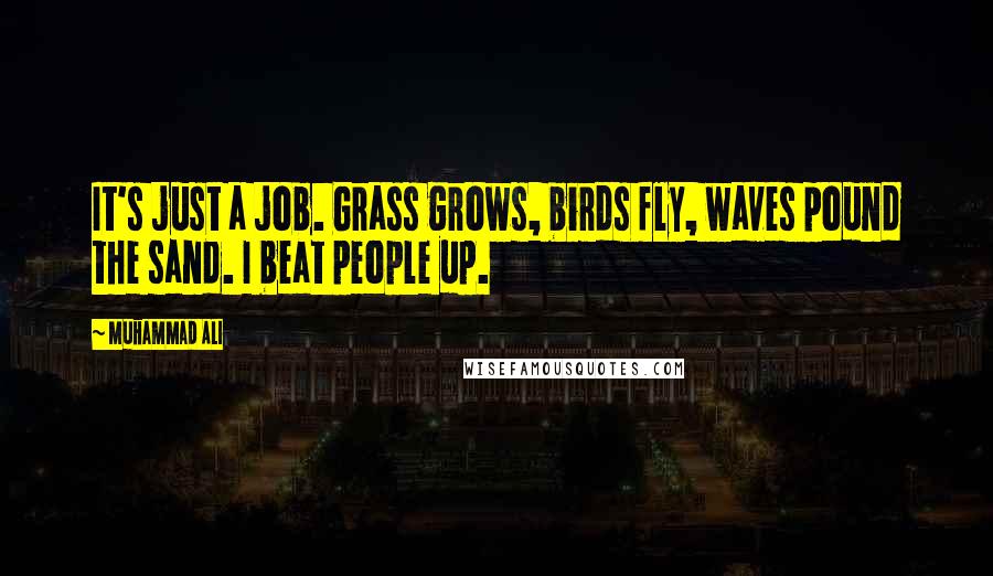 Muhammad Ali Quotes: It's just a job. Grass grows, birds fly, waves pound the sand. I beat people up.