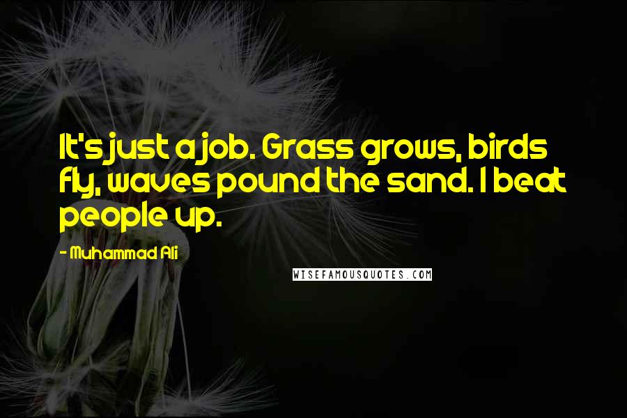 Muhammad Ali Quotes: It's just a job. Grass grows, birds fly, waves pound the sand. I beat people up.