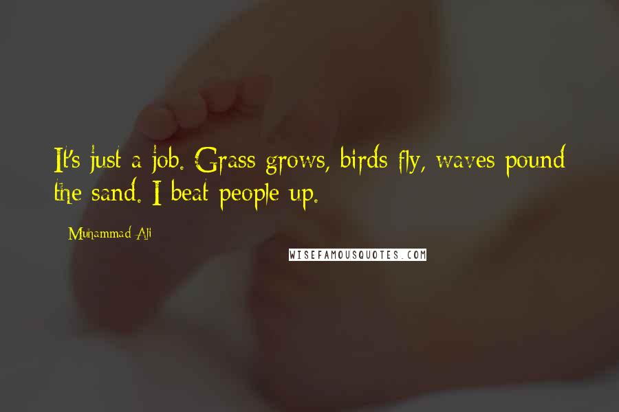 Muhammad Ali Quotes: It's just a job. Grass grows, birds fly, waves pound the sand. I beat people up.