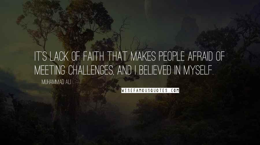 Muhammad Ali Quotes: It's lack of faith that makes people afraid of meeting challenges, and I believed in myself.