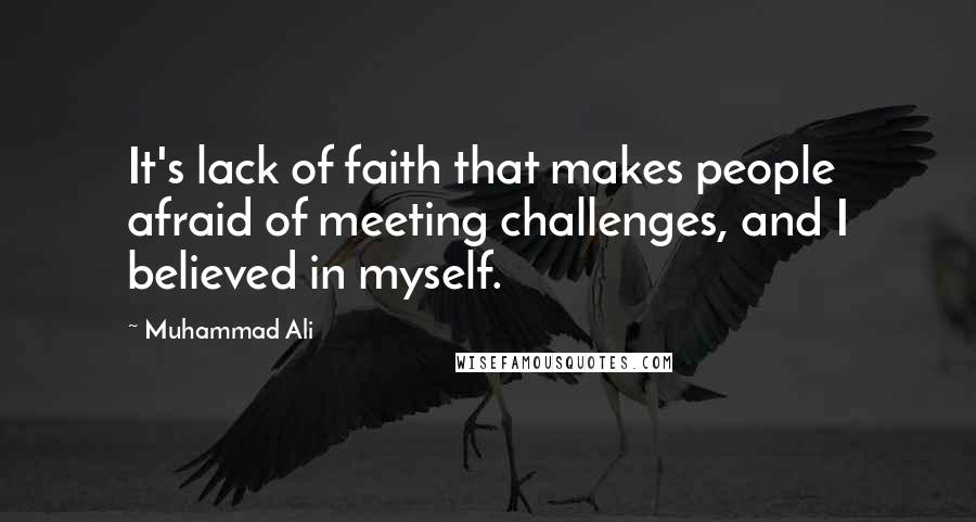 Muhammad Ali Quotes: It's lack of faith that makes people afraid of meeting challenges, and I believed in myself.