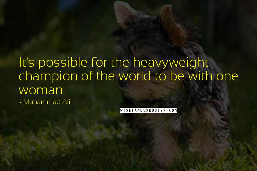 Muhammad Ali Quotes: It's possible for the heavyweight champion of the world to be with one woman