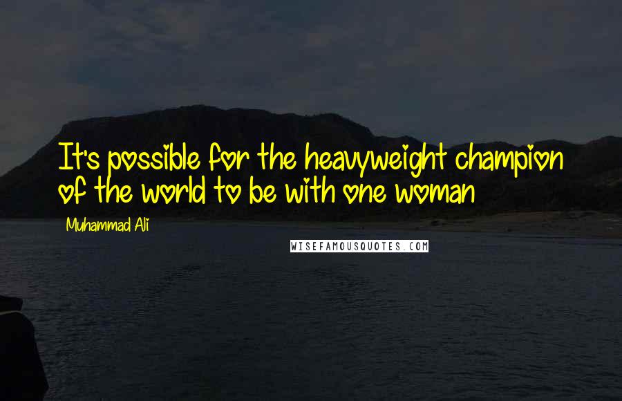 Muhammad Ali Quotes: It's possible for the heavyweight champion of the world to be with one woman