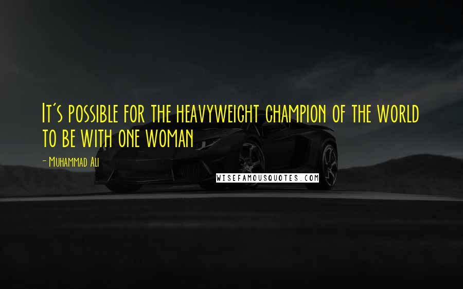 Muhammad Ali Quotes: It's possible for the heavyweight champion of the world to be with one woman