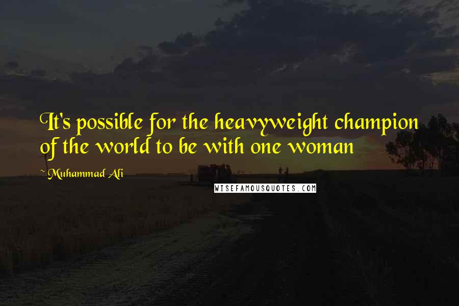 Muhammad Ali Quotes: It's possible for the heavyweight champion of the world to be with one woman