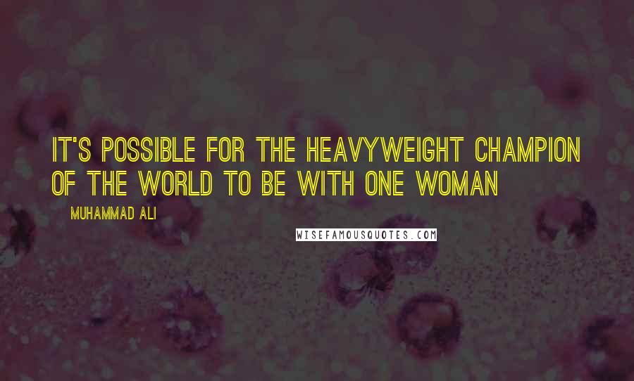 Muhammad Ali Quotes: It's possible for the heavyweight champion of the world to be with one woman