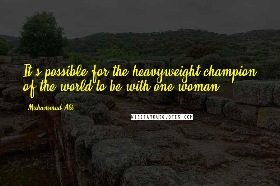 Muhammad Ali Quotes: It's possible for the heavyweight champion of the world to be with one woman