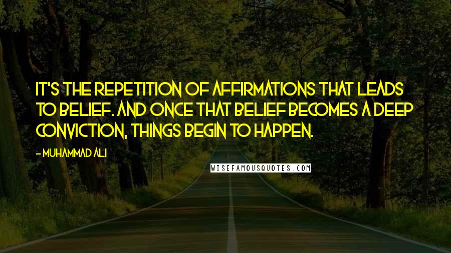 Muhammad Ali Quotes: It's the repetition of affirmations that leads to belief. And once that belief becomes a deep conviction, things begin to happen.