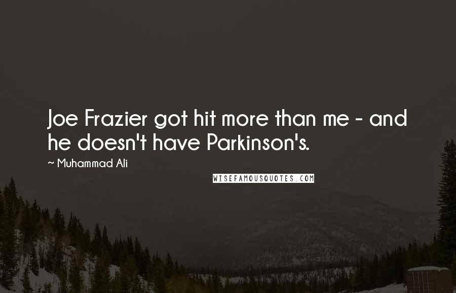 Muhammad Ali Quotes: Joe Frazier got hit more than me - and he doesn't have Parkinson's.