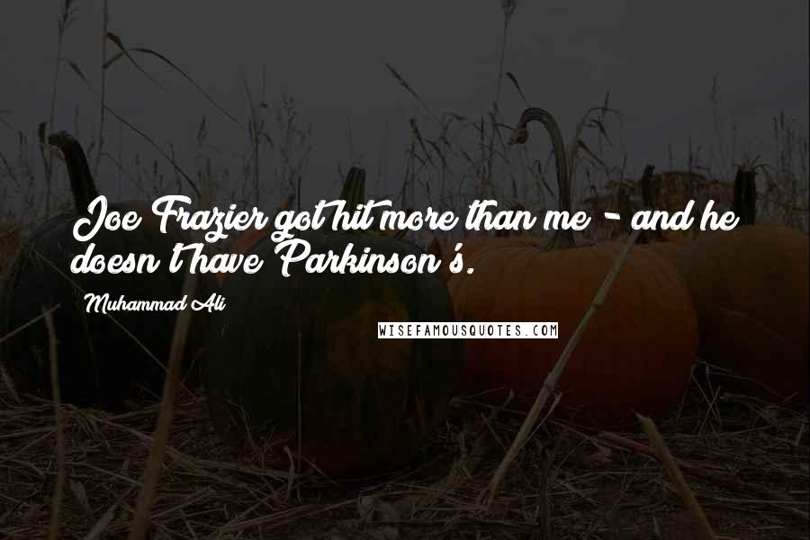Muhammad Ali Quotes: Joe Frazier got hit more than me - and he doesn't have Parkinson's.
