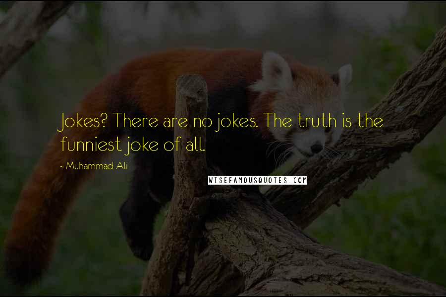 Muhammad Ali Quotes: Jokes? There are no jokes. The truth is the funniest joke of all.