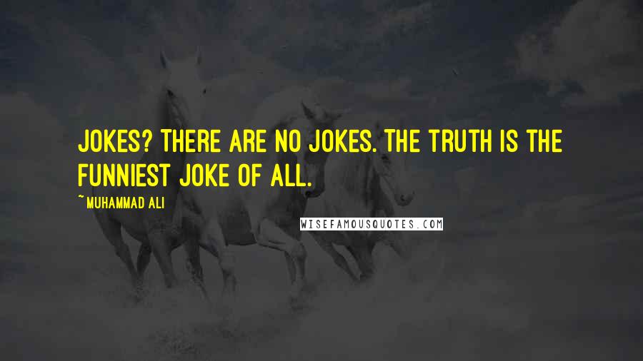 Muhammad Ali Quotes: Jokes? There are no jokes. The truth is the funniest joke of all.