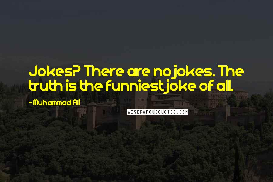 Muhammad Ali Quotes: Jokes? There are no jokes. The truth is the funniest joke of all.