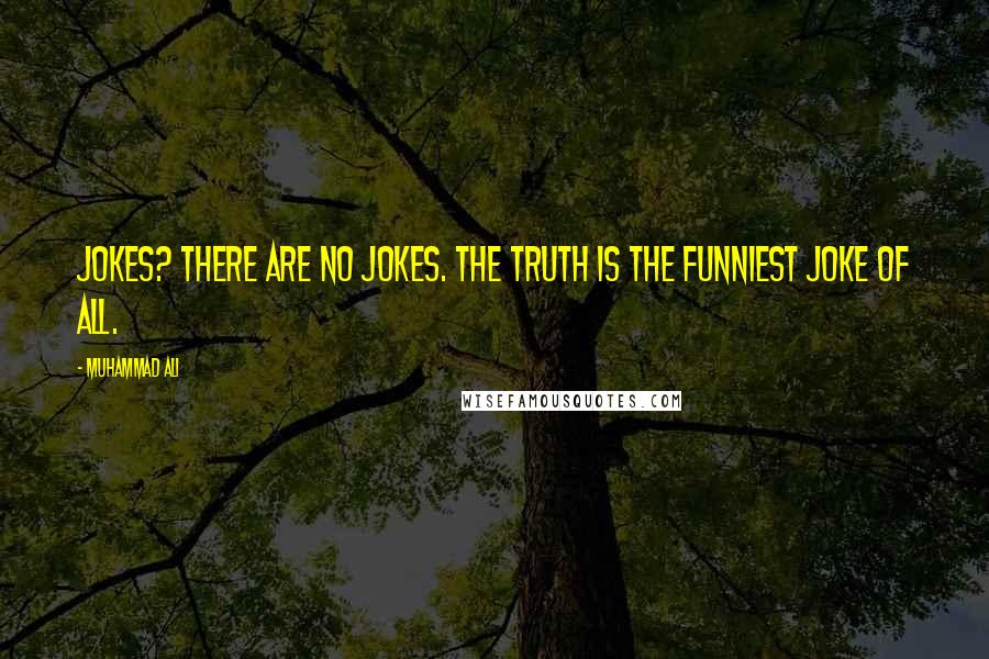 Muhammad Ali Quotes: Jokes? There are no jokes. The truth is the funniest joke of all.