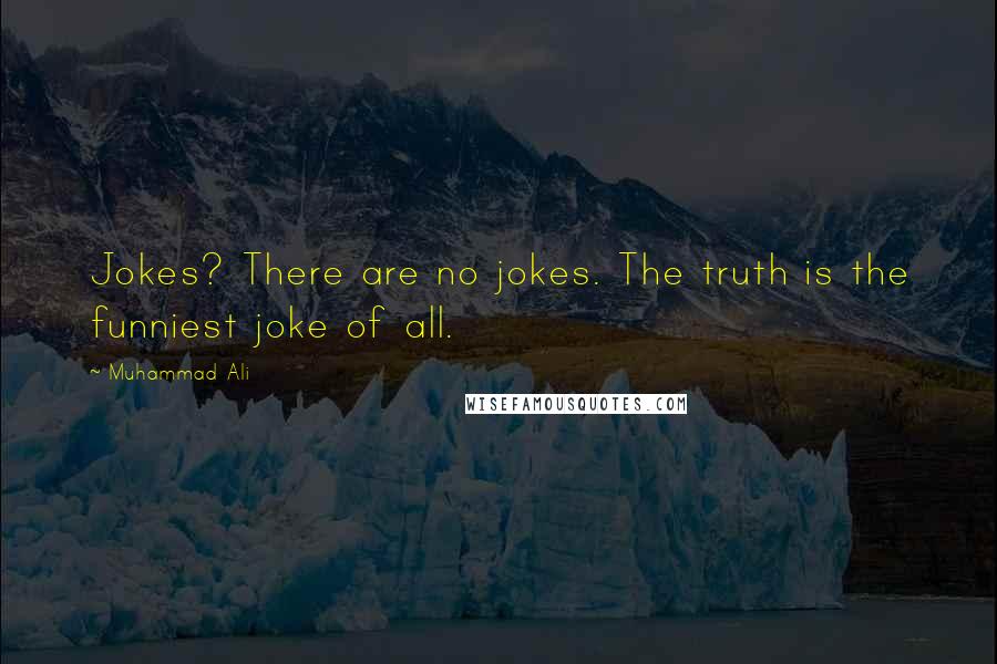 Muhammad Ali Quotes: Jokes? There are no jokes. The truth is the funniest joke of all.