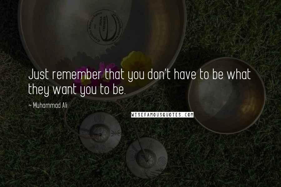 Muhammad Ali Quotes: Just remember that you don't have to be what they want you to be.