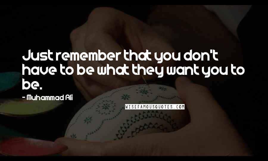Muhammad Ali Quotes: Just remember that you don't have to be what they want you to be.
