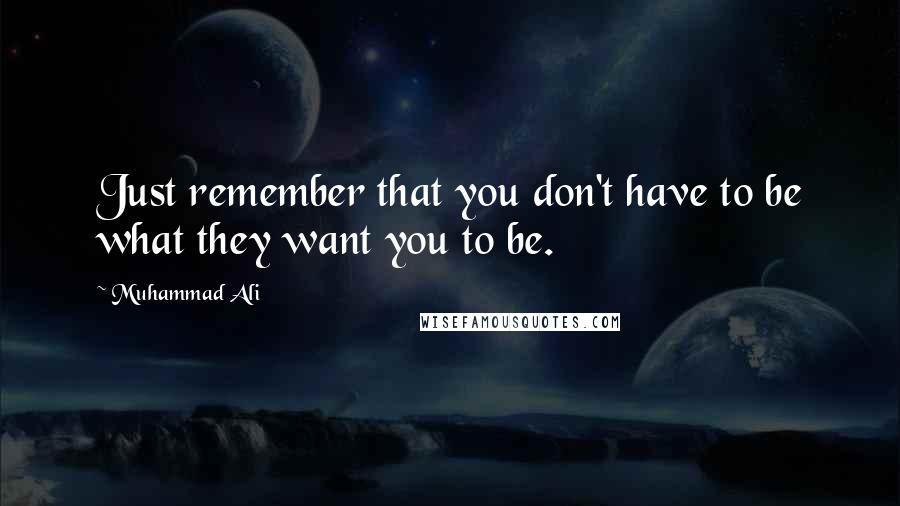 Muhammad Ali Quotes: Just remember that you don't have to be what they want you to be.