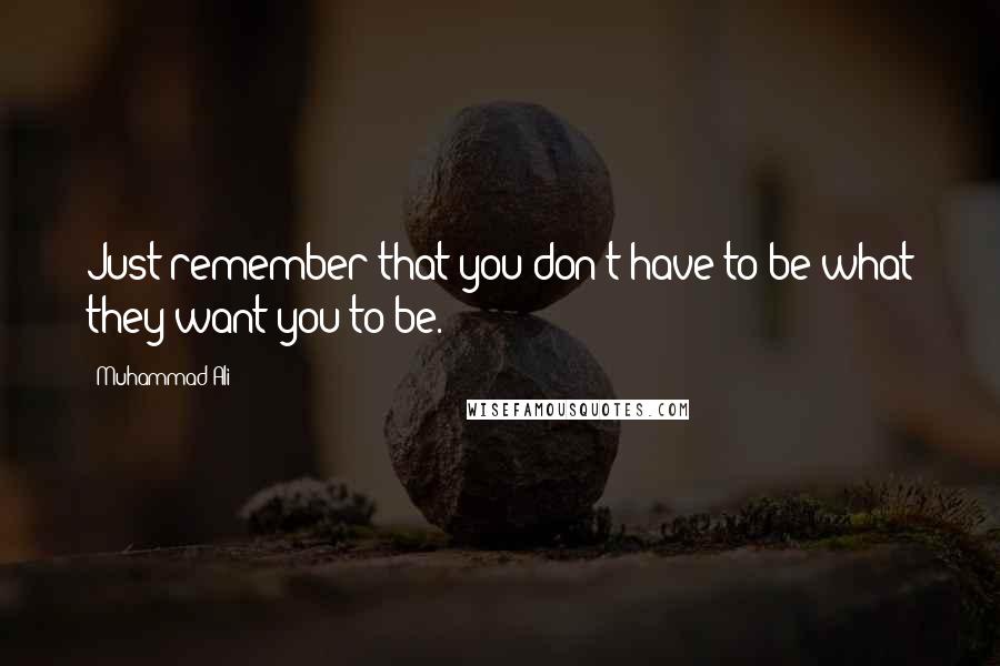 Muhammad Ali Quotes: Just remember that you don't have to be what they want you to be.