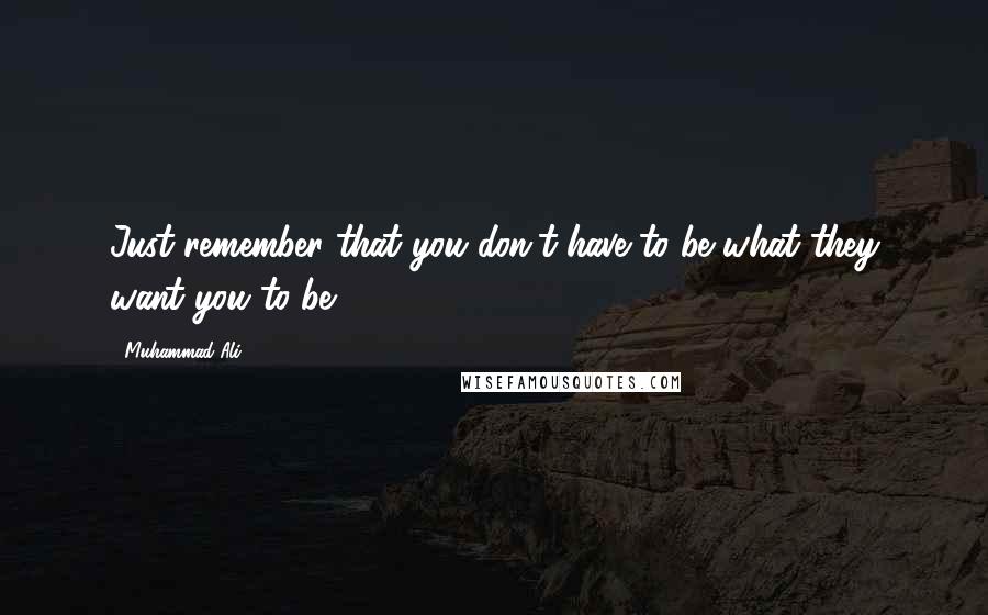 Muhammad Ali Quotes: Just remember that you don't have to be what they want you to be.