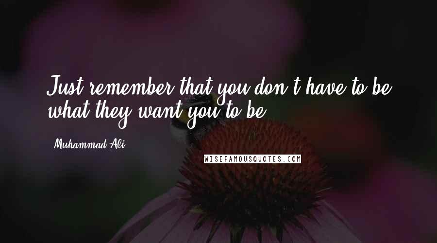 Muhammad Ali Quotes: Just remember that you don't have to be what they want you to be.