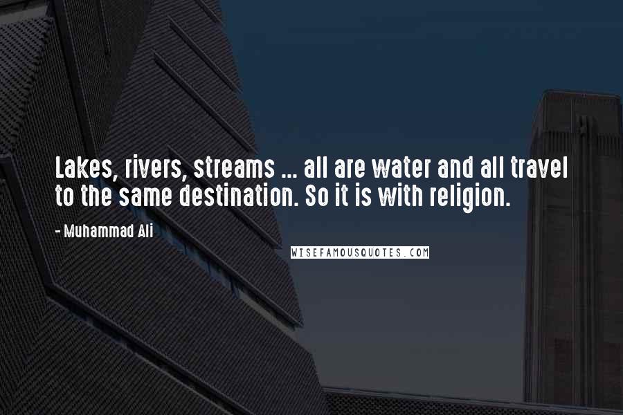 Muhammad Ali Quotes: Lakes, rivers, streams ... all are water and all travel to the same destination. So it is with religion.