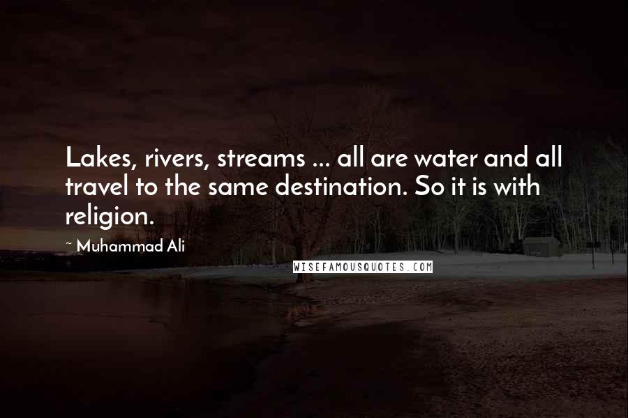 Muhammad Ali Quotes: Lakes, rivers, streams ... all are water and all travel to the same destination. So it is with religion.