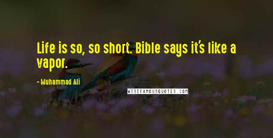 Muhammad Ali Quotes: Life is so, so short. Bible says it's like a vapor.