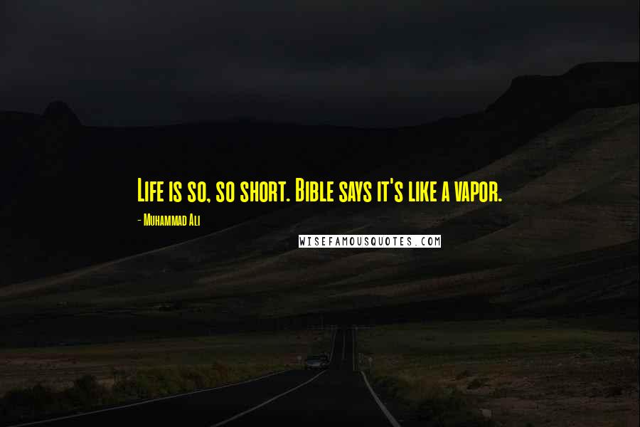 Muhammad Ali Quotes: Life is so, so short. Bible says it's like a vapor.