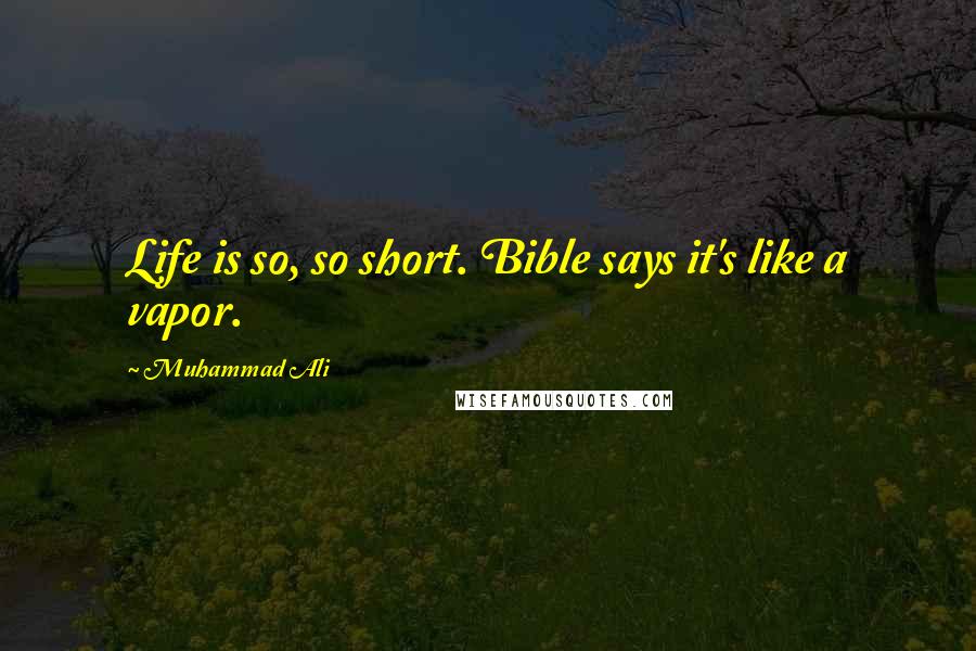 Muhammad Ali Quotes: Life is so, so short. Bible says it's like a vapor.