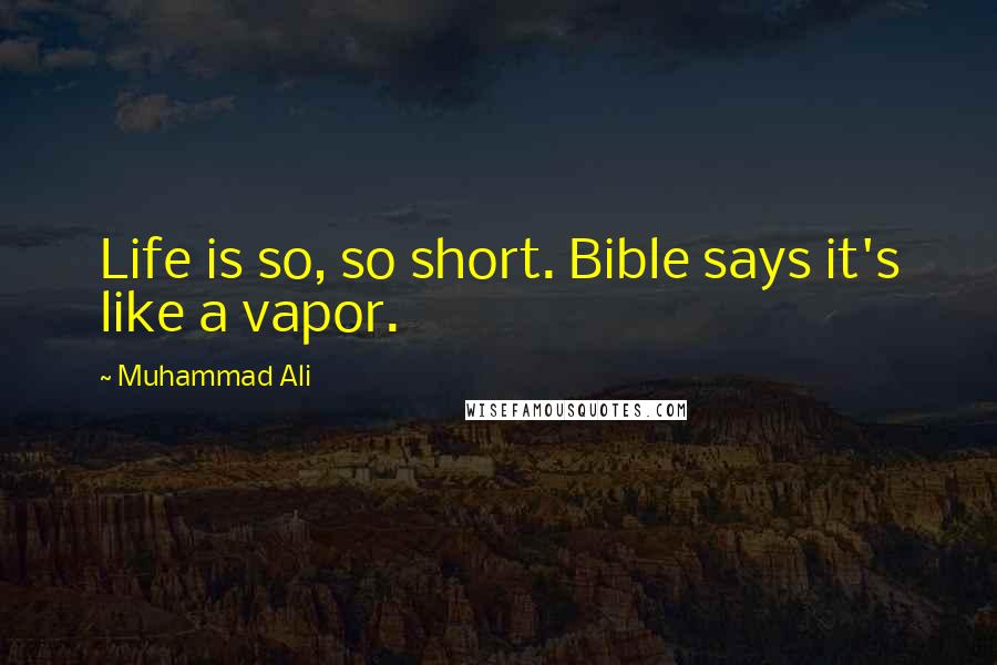 Muhammad Ali Quotes: Life is so, so short. Bible says it's like a vapor.