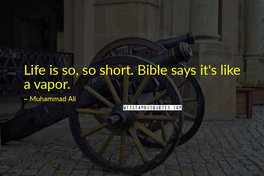 Muhammad Ali Quotes: Life is so, so short. Bible says it's like a vapor.