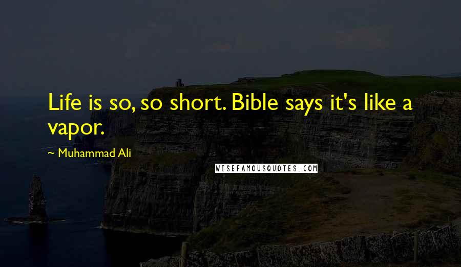 Muhammad Ali Quotes: Life is so, so short. Bible says it's like a vapor.