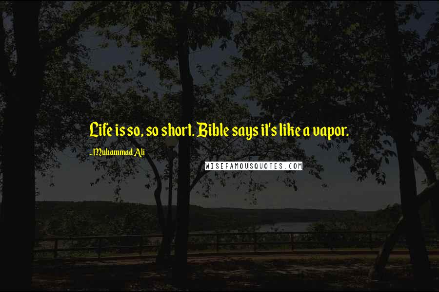 Muhammad Ali Quotes: Life is so, so short. Bible says it's like a vapor.