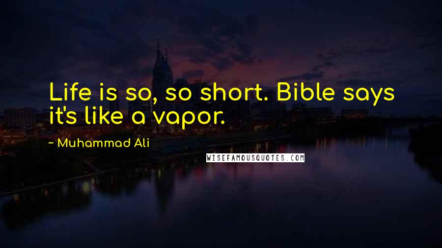 Muhammad Ali Quotes: Life is so, so short. Bible says it's like a vapor.