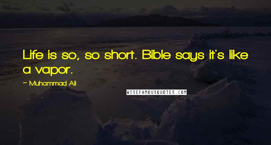 Muhammad Ali Quotes: Life is so, so short. Bible says it's like a vapor.