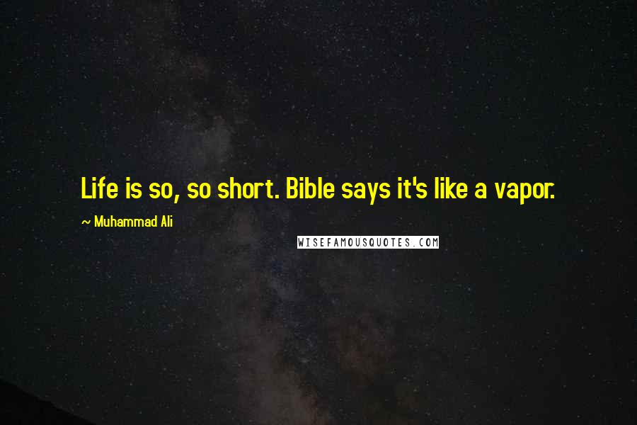 Muhammad Ali Quotes: Life is so, so short. Bible says it's like a vapor.