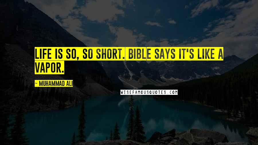 Muhammad Ali Quotes: Life is so, so short. Bible says it's like a vapor.