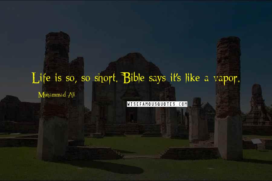 Muhammad Ali Quotes: Life is so, so short. Bible says it's like a vapor.